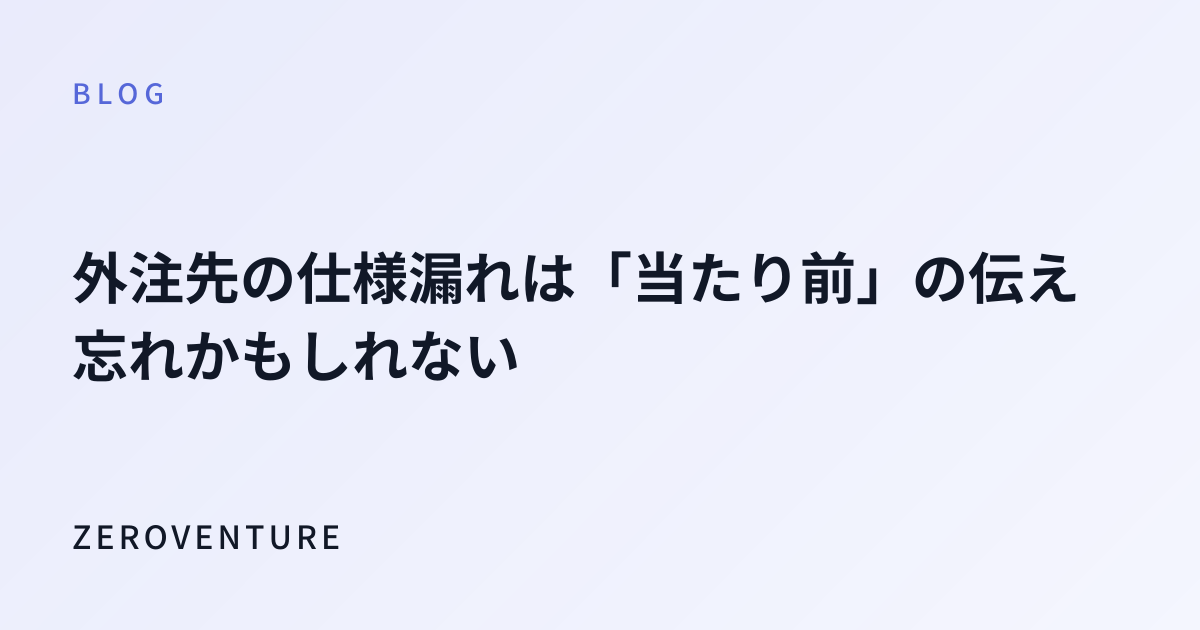外注先の仕様漏れは「当たり前」の伝え忘れかもしれない